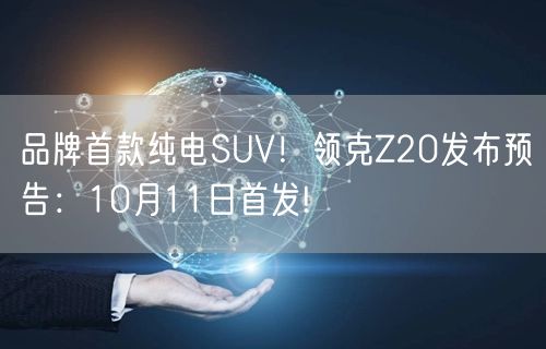 品牌首款纯电SUV！领克Z20发布预告：10月11日首发!