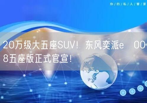 20万级大五座SUV！东风奕派eπ008五座版正式官宣！