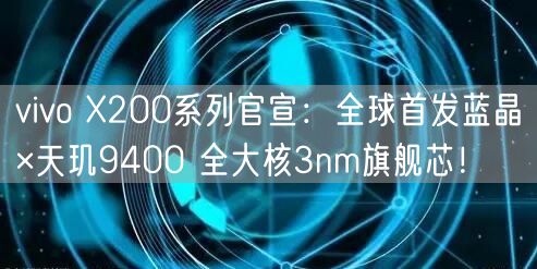 vivo X200系列官宣：全球首发蓝晶×天玑9400 全大核3nm旗舰芯！