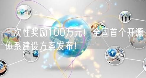 一次性奖励100万元！全国首个开源体系建设方案发布！