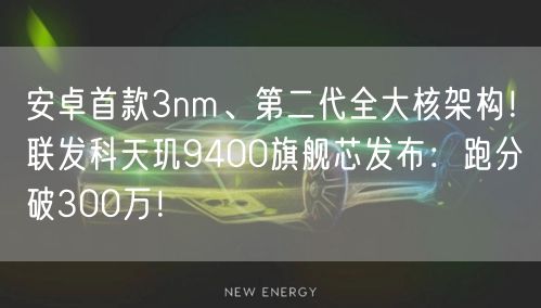 安卓首款3nm、第二代全大核架构！联发科天玑9400旗舰芯发布：跑分破300万！