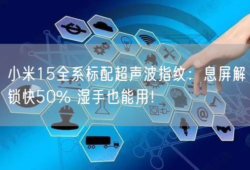 小米15全系标配超声波指纹：息屏解锁快50% 湿手也能用！