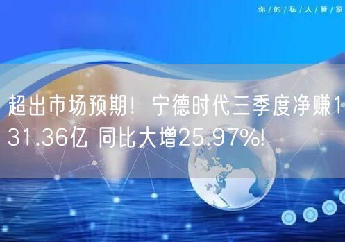 超出市场预期！宁德时代三季度净赚131.36亿 同比大增25.97%!