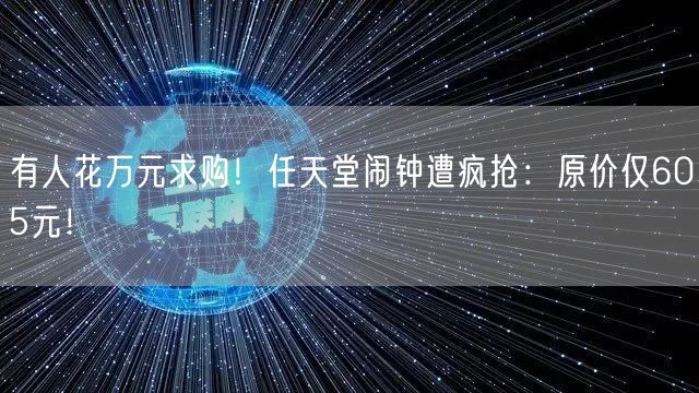 有人花万元求购！任天堂闹钟遭疯抢：原价仅605元！