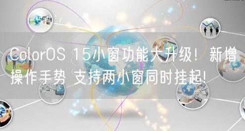 ColorOS 15小窗功能大升级！新增操作手势 支持两小窗同时挂起!