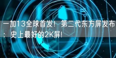 一加13全球首发！第二代东方屏发布：史上最好的2K屏!