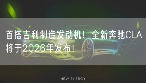 首搭吉利制造发动机！全新奔驰CLA将于2026年发布！