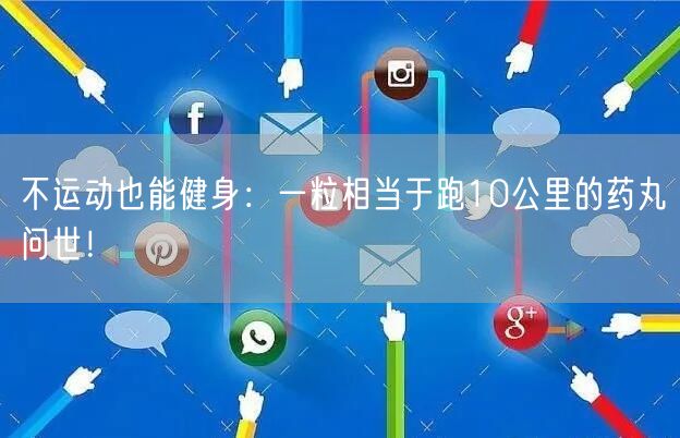 不运动也能健身：一粒相当于跑10公里的药丸问世！