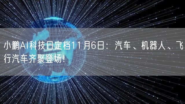 小鹏AI科技日定档11月6日：汽车、机器人、飞行汽车齐聚登场！