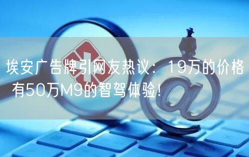 埃安广告牌引网友热议：19万的价格 有50万M9的智驾体验！