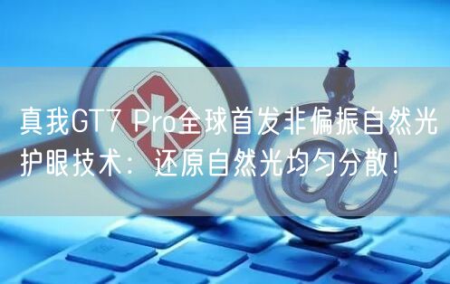 真我GT7 Pro全球首发非偏振自然光护眼技术：还原自然光均匀分散！