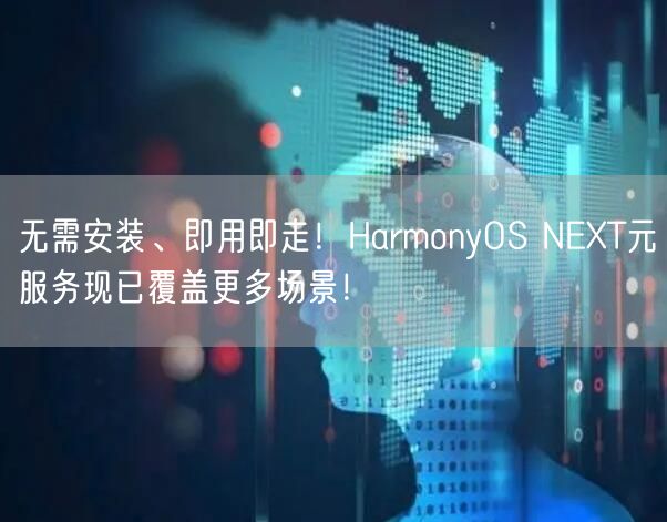 无需安装、即用即走！HarmonyOS NEXT元服务现已覆盖更多场景！