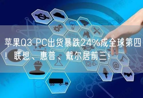 苹果Q3 PC出货暴跌24%成全球第四！联想、惠普、戴尔居前三！