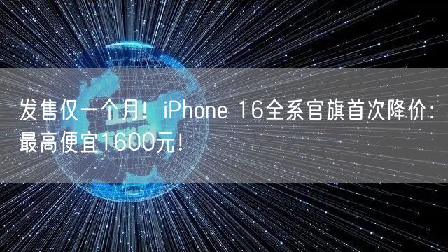 发售仅一个月！iPhone 16全系官旗首次降价：最高便宜1600元！