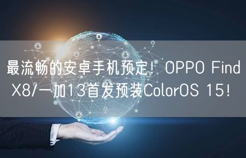 最流畅的安卓手机预定！OPPO Find X8/一加13首发预装ColorOS 15！