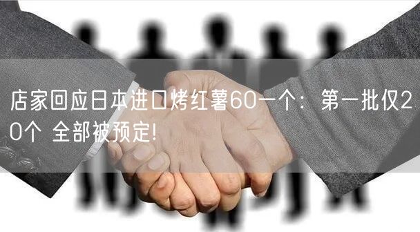 店家回应日本进口烤红薯60一个：第一批仅20个 全部被预定!