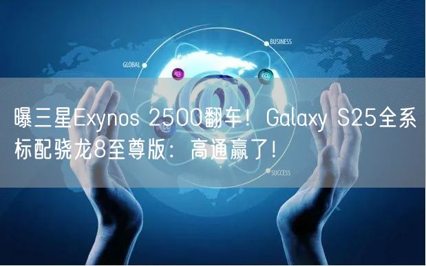 曝三星Exynos 2500翻车！Galaxy S25全系标配骁龙8至尊版：高通赢了！