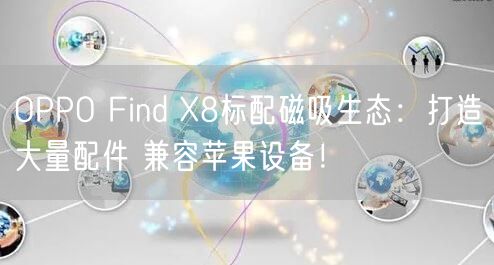 OPPO Find X8标配磁吸生态：打造大量配件 兼容苹果设备！