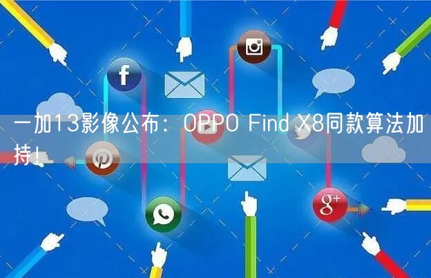 一加13影像公布：OPPO Find X8同款算法加持！