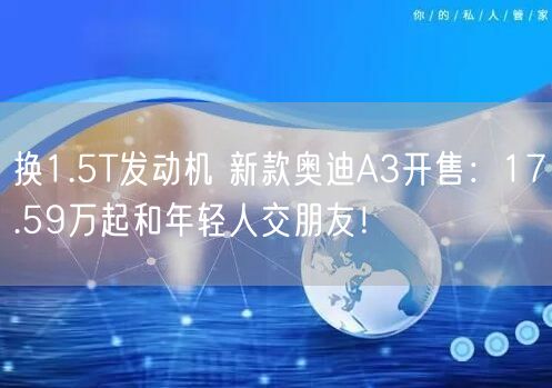 换1.5T发动机 新款奥迪A3开售：17.59万起和年轻人交朋友！