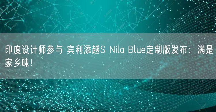 印度设计师参与 宾利添越S Nila Blue定制版发布：满是家乡味！