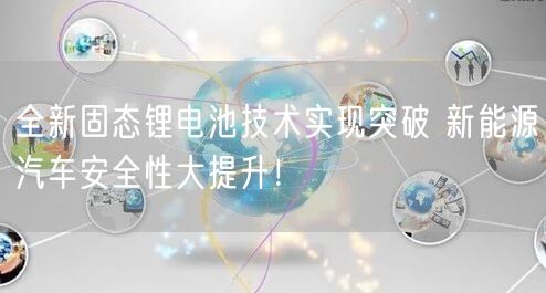 全新固态锂电池技术实现突破 新能源汽车安全性大提升！