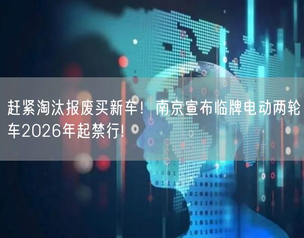 赶紧淘汰报废买新车！南京宣布临牌电动两轮车2026年起禁行!