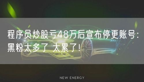 程序员炒股亏48万后宣布停更账号：黑粉太多了 太累了！