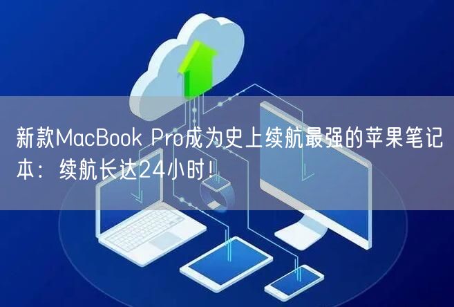 新款MacBook Pro成为史上续航最强的苹果笔记本：续航长达24小时！