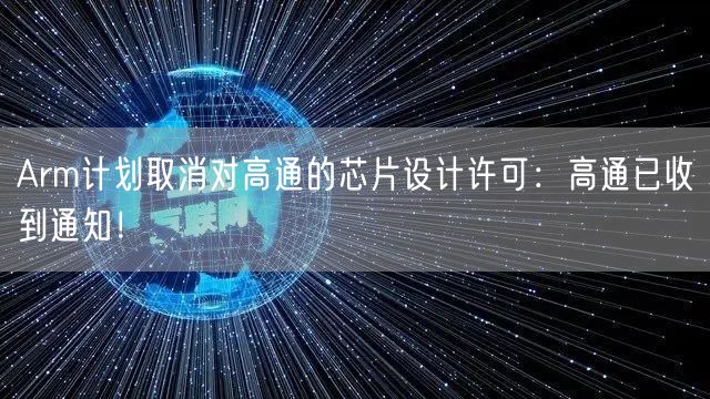 Arm计划取消对高通的芯片设计许可：高通已收到通知！