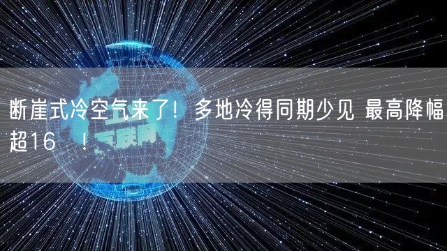 断崖式冷空气来了！多地冷得同期少见 最高降幅超16℃！