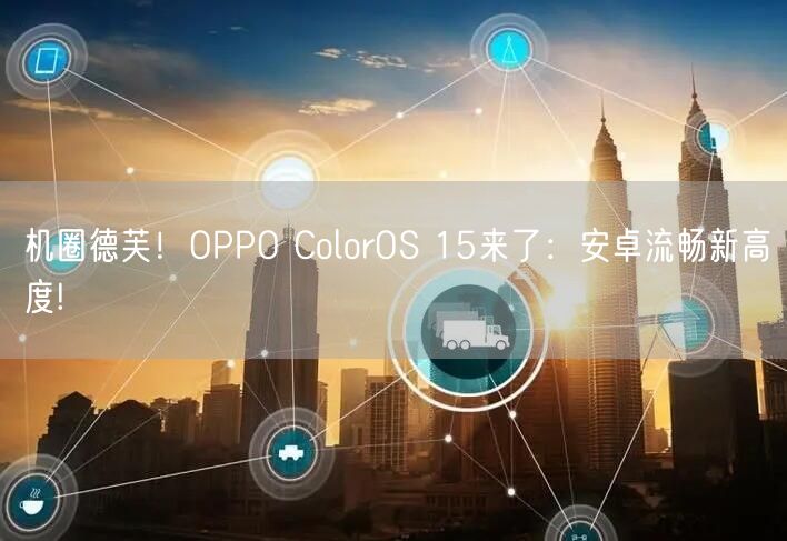 机圈德芙！OPPO ColorOS 15来了：安卓流畅新高度!