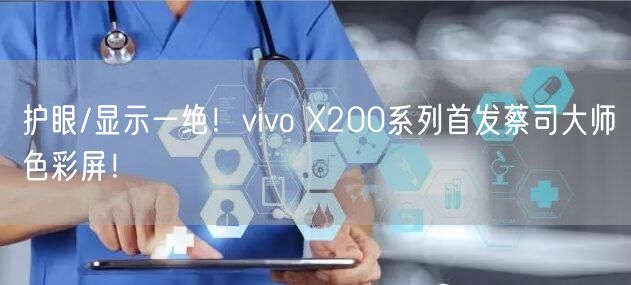 护眼/显示一绝！vivo X200系列首发蔡司大师色彩屏！