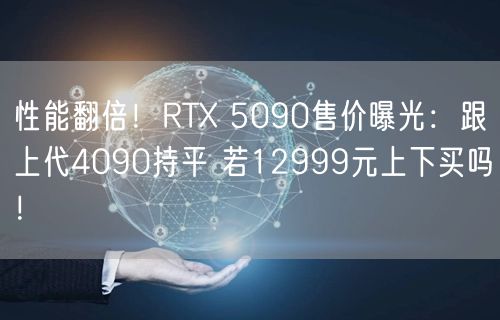 性能翻倍！RTX 5090售价曝光：跟上代4090持平 若12999元上下买吗！