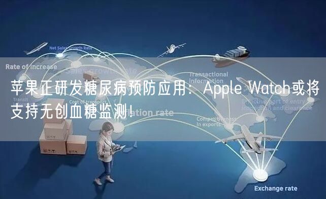 苹果正研发糖尿病预防应用：Apple Watch或将支持无创血糖监测！