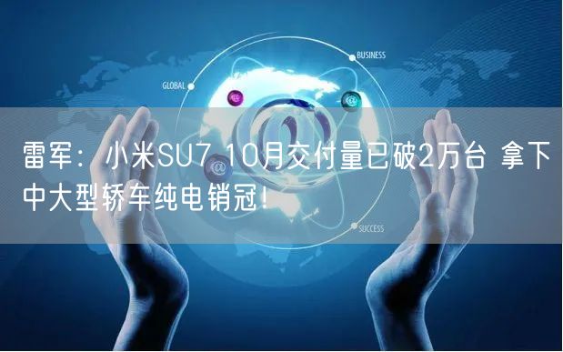 雷军：小米SU7 10月交付量已破2万台 拿下中大型轿车纯电销冠！