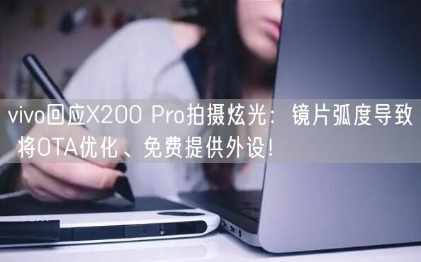 vivo回应X200 Pro拍摄炫光：镜片弧度导致 将OTA优化、免费提供外设！