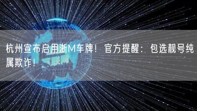 杭州宣布启用浙M车牌！官方提醒：包选靓号纯属欺诈！