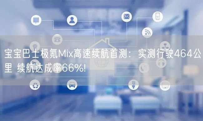 宝宝巴士极氪Mix高速续航首测：实测行驶464公里 续航达成率66%!