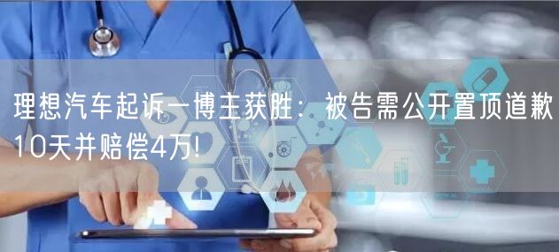 理想汽车起诉一博主获胜：被告需公开置顶道歉10天并赔偿4万!