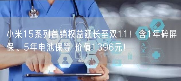 小米15系列首销权益延长至双11！含1年碎屏保、5年电池保等 价值1396元！