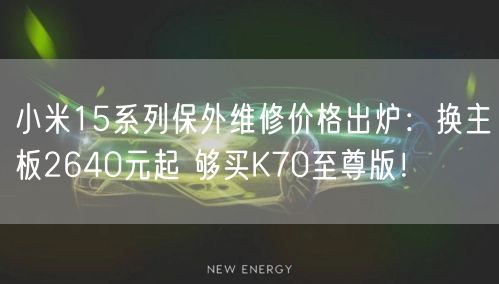 小米15系列保外维修价格出炉：换主板2640元起 够买K70至尊版！