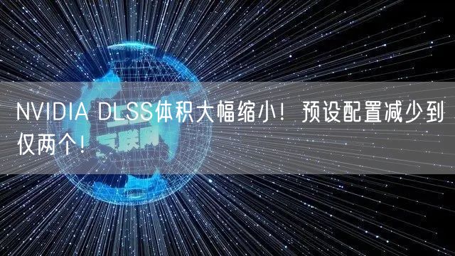 NVIDIA DLSS体积大幅缩小！预设配置减少到仅两个！