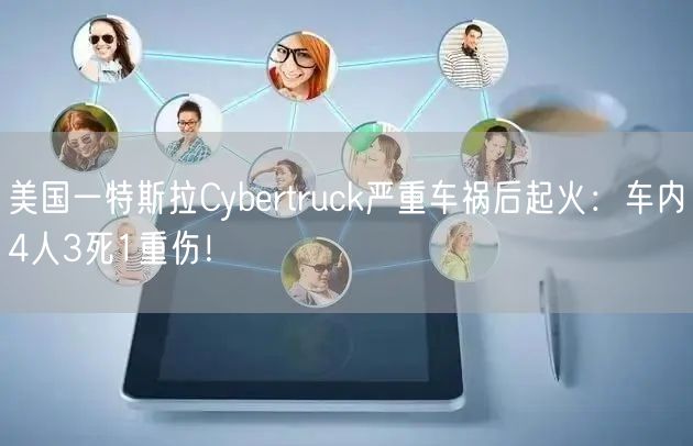 美国一特斯拉Cybertruck严重车祸后起火：车内4人3死1重伤！