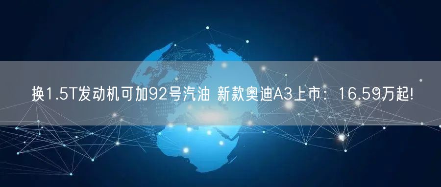 换1.5T发动机可加92号汽油 新款奥迪A3上市：16.59万起!