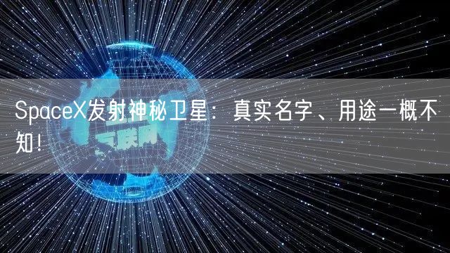 SpaceX发射神秘卫星：真实名字、用途一概不知！