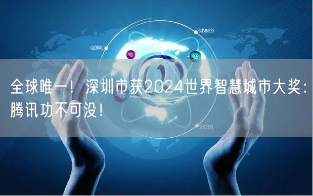 全球唯一！深圳市获2024世界智慧城市大奖：腾讯功不可没！