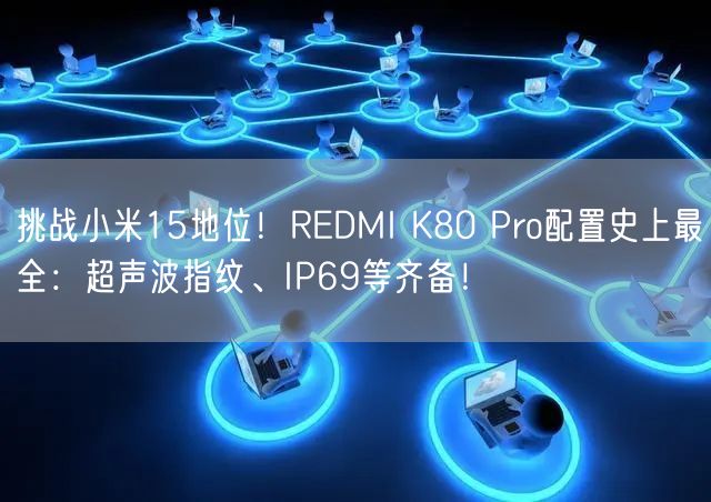 挑战小米15地位！REDMI K80 Pro配置史上最全：超声波指纹、IP69等齐备！