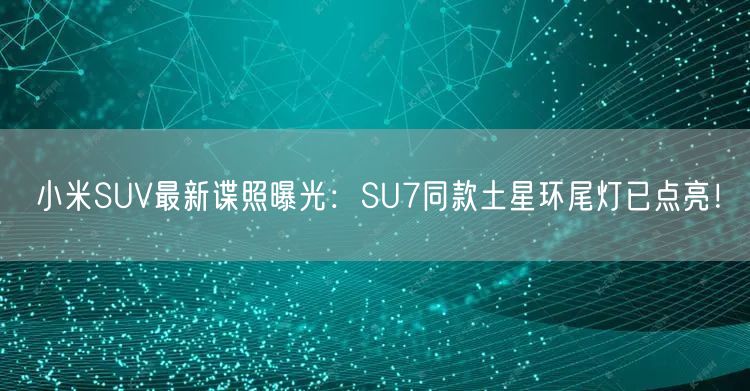 小米SUV最新谍照曝光：SU7同款土星环尾灯已点亮！