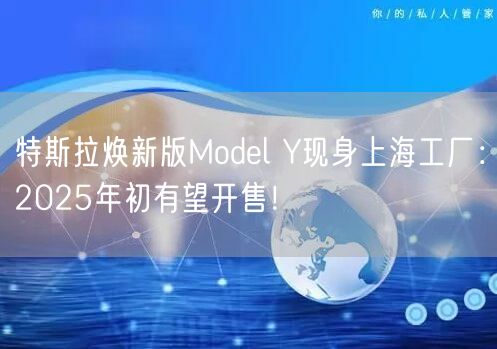 特斯拉焕新版Model Y现身上海工厂：2025年初有望开售！